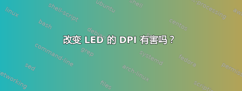 改变 LED 的 DPI 有害吗？