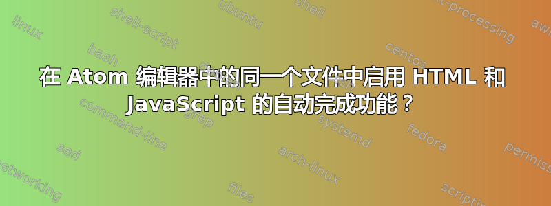 在 Atom 编辑器中的同一个文件中启用 HTML 和 JavaScript 的自动完成功能？