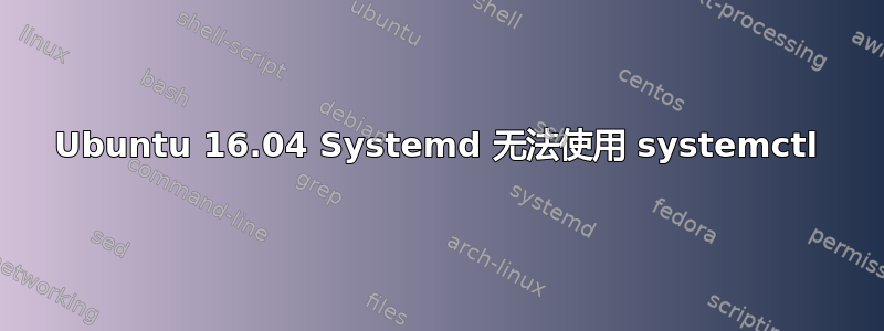 Ubuntu 16.04 Systemd 无法使用 systemctl