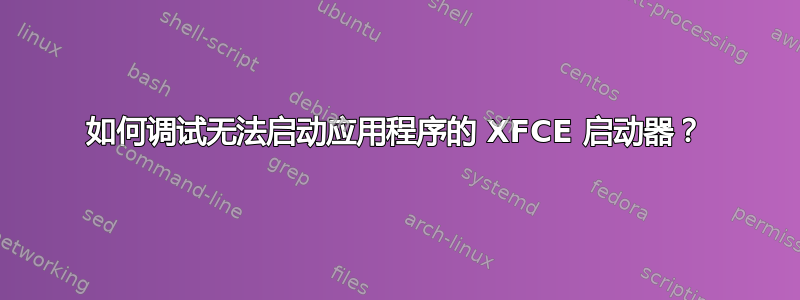 如何调试无法启动应用程序的 XFCE 启动器？