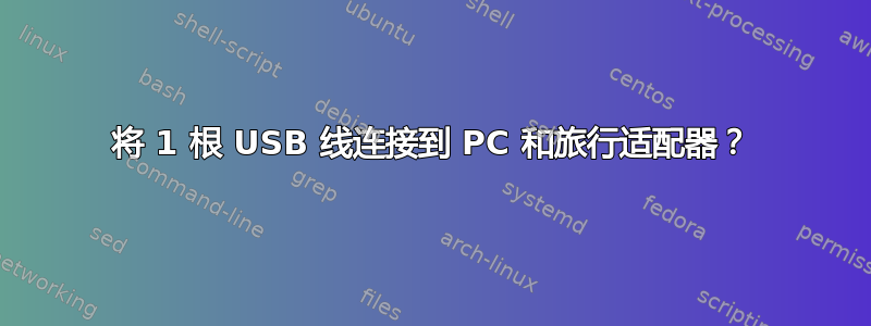 将 1 根 USB 线连接到 PC 和旅行适配器？