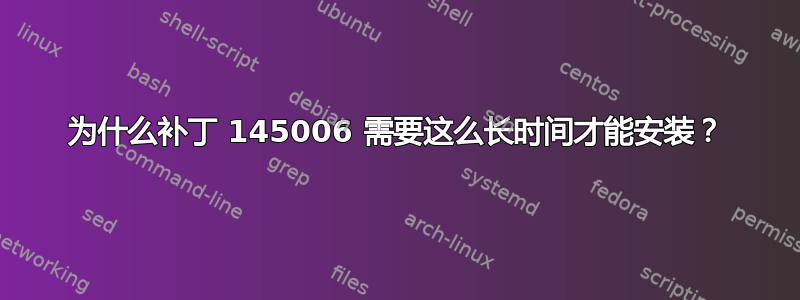 为什么补丁 145006 需要这么长时间才能安装？