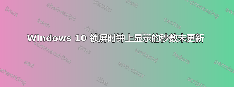 Windows 10 锁屏时钟上显示的秒数未更新