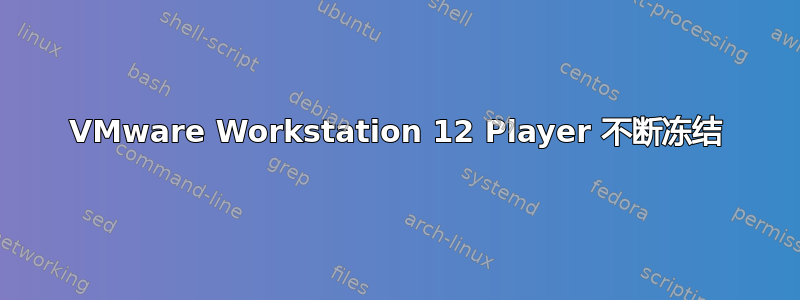 VMware Workstation 12 Player 不断冻结