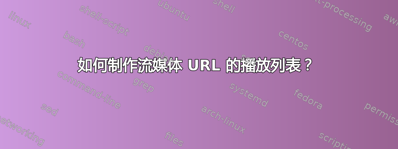 如何制作流媒体 URL 的播放列表？