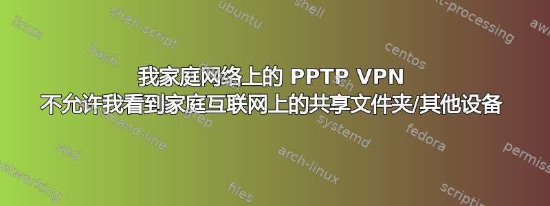 我家庭网络上的 PPTP VPN 不允许我看到家庭互联网上的共享文件夹/其他设备