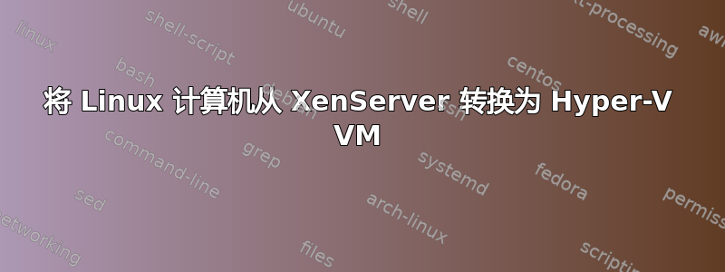 将 Linux 计算机从 XenServer 转换为 Hyper-V VM