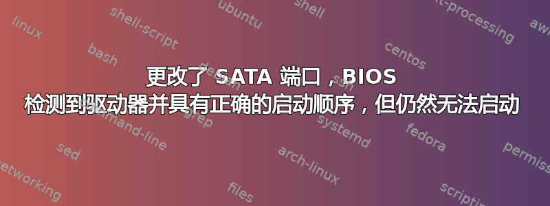 更改了 SATA 端口，BIOS 检测到驱动器并具有正确的启动顺序，但仍然无法启动