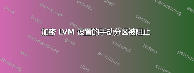 加密 LVM 设置的手动分区被阻止