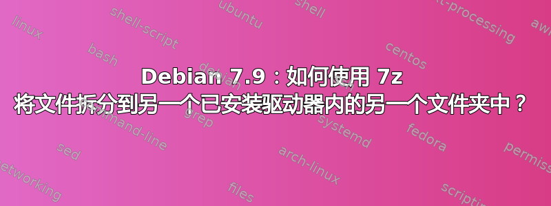 Debian 7.9：如何使用 7z 将文件拆分到另一个已安装驱动器内的另一个文件夹中？