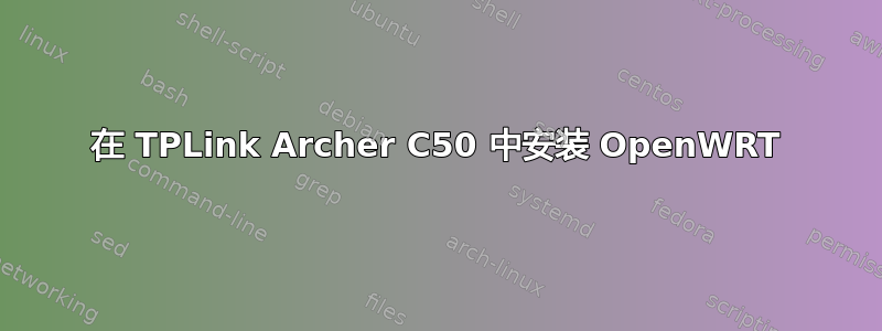 在 TPLink Archer C50 中安装 OpenWRT