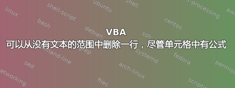 VBA 可以从没有文本的范围中删除一行，尽管单元格中有公式