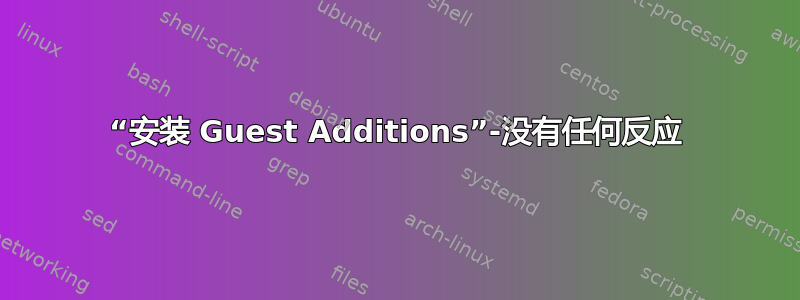 “安装 Guest Additions”-没有任何反应