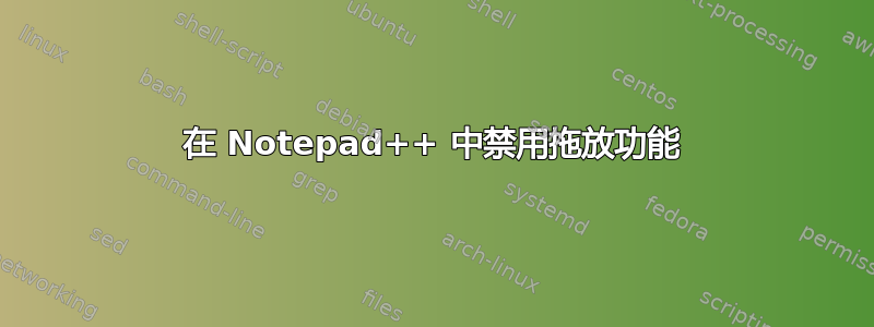 在 Notepad++ 中禁用拖放功能