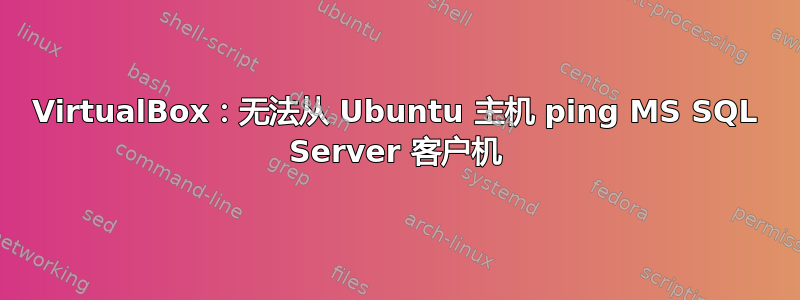 VirtualBox：无法从 Ubuntu 主机 ping MS SQL Server 客户机