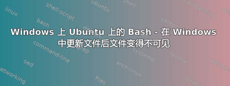 Windows 上 Ubuntu 上的 Bash - 在 Windows 中更新文件后文件变得不可见