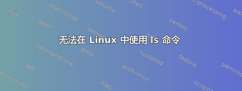 无法在 Linux 中使用 ls 命令