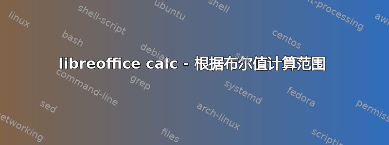 libreoffice calc - 根据布尔值计算范围