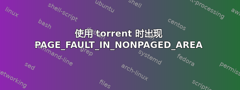 使用 torrent 时出现 PAGE_FAULT_IN_NONPAGED_AREA