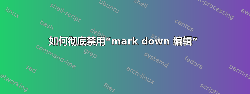 如何彻底禁用“mark down 编辑”