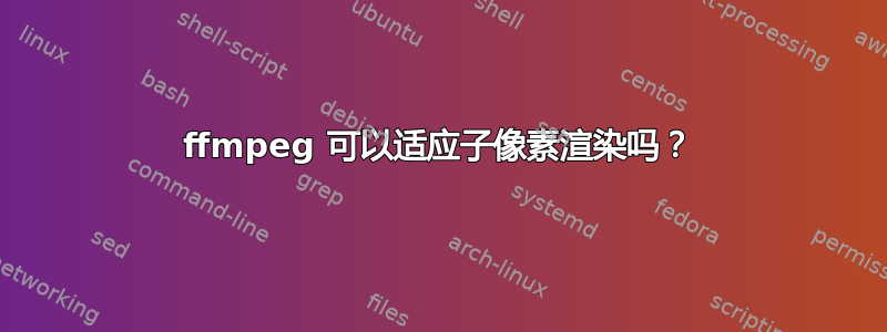 ffmpeg 可以适应子像素渲染吗？