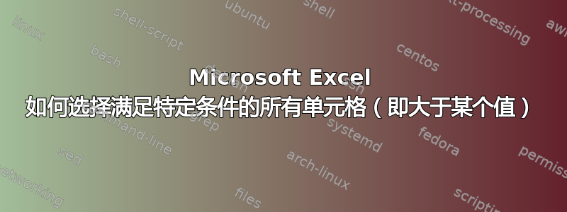 Microsoft Excel 如何选择满足特定条件的所有单元格（即大于某个值）