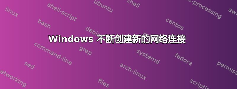 Windows 不断创建新的网络连接