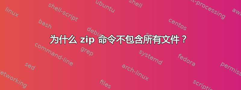 为什么 zip 命令不包含所有文件？