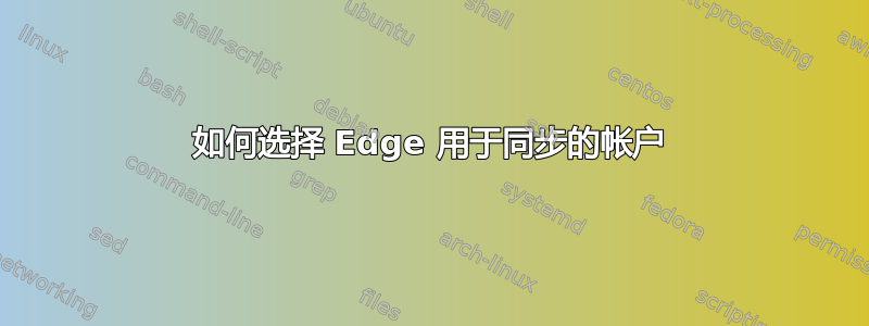 如何选择 Edge 用于同步的帐户