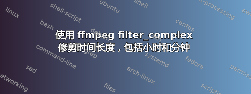 使用 ffmpeg filter_complex 修剪时间长度，包括小时和分钟