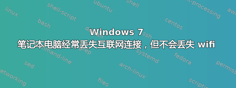 Windows 7 笔记本电脑经常丢失互联网连接，但不会丢失 wifi