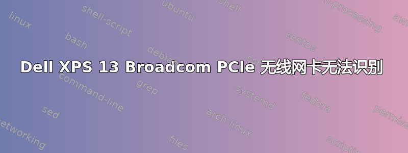 Dell XPS 13 Broadcom PCIe 无线网卡无法识别