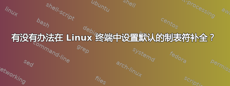 有没有办法在 Linux 终端中设置默认的制表符补全？