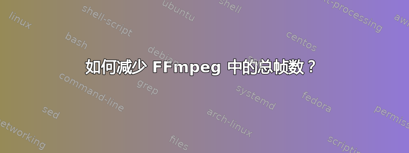 如何减少 FFmpeg 中的总帧数？