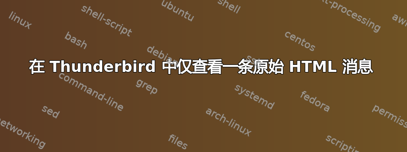 在 Thunderbird 中仅查看一条原始 HTML 消息