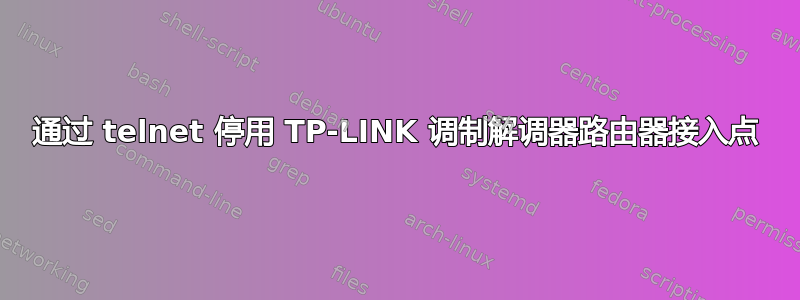 通过 telnet 停用 TP-LINK 调制解调器路由器接入点