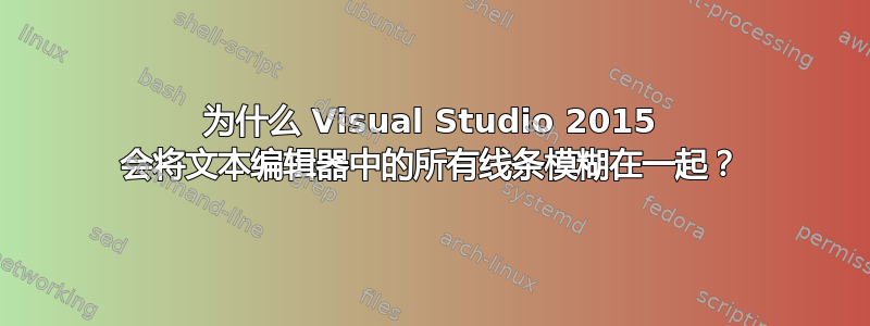 为什么 Visual Studio 2015 会将文本编辑器中的所有线条模糊在一起？