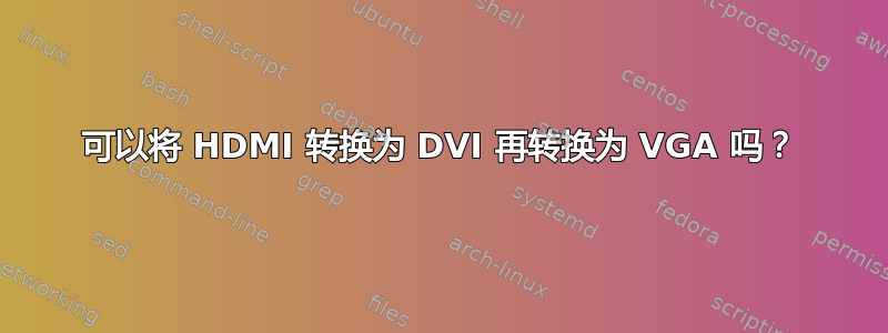 可以将 HDMI 转换为 DVI 再转换为 VGA 吗？