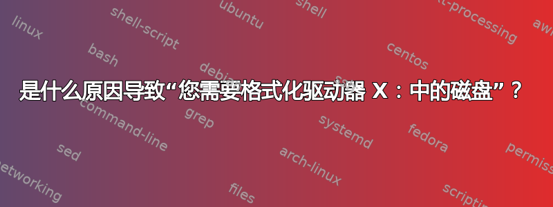 是什么原因导致“您需要格式化驱动器 X：中的磁盘”？