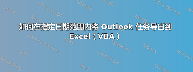 如何在指定日期范围内将 Outlook 任务导出到 Excel（VBA）