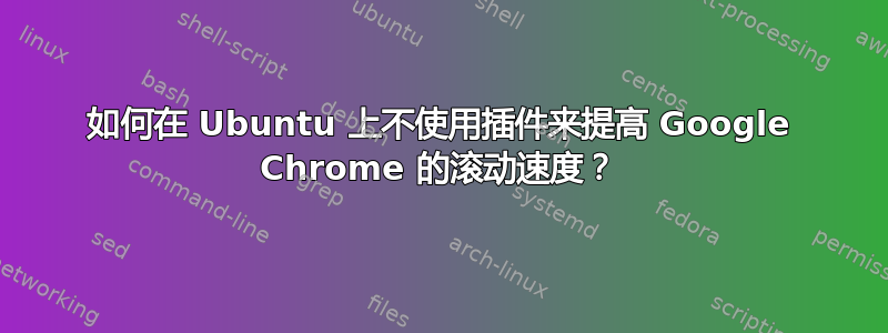 如何在 Ubuntu 上不使用插件来提高 Google Chrome 的滚动速度？