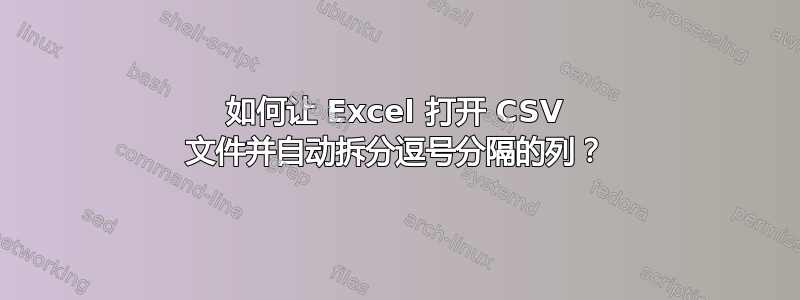 如何让 Excel 打开 CSV 文件并自动拆分逗号分隔的列？