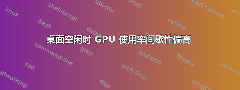 桌面空闲时 GPU 使用率间歇性偏高