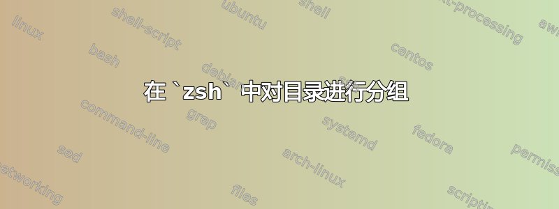 在 `zsh` 中对目录进行分组