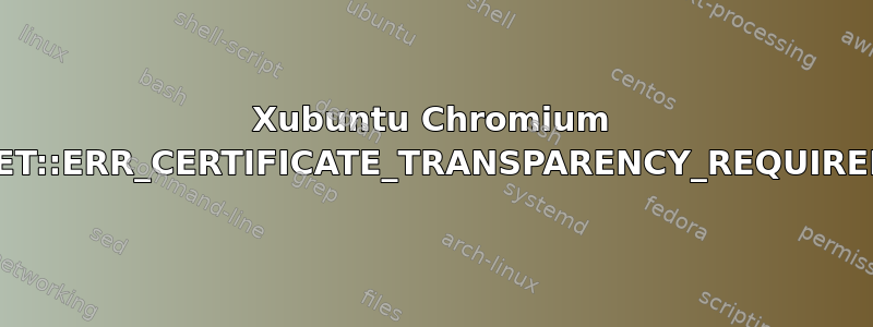 Xubuntu Chromium NET::ERR_CERTIFICATE_TRANSPARENCY_REQUIRED