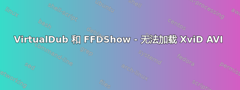 VirtualDub 和 FFDShow - 无法加载 XviD AVI