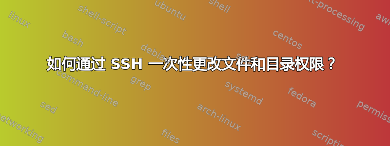 如何通过 SSH 一次性更改文件和目录权限？