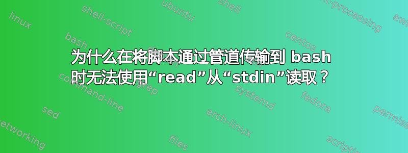 为什么在将脚本通过管道传输到 bash 时无法使用“read”从“stdin”读取？