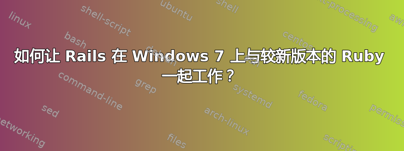 如何让 Rails 在 Windows 7 上与较新版本的 Ruby 一起工作？