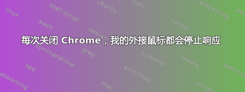 每次关闭 Chrome，我的外接鼠标都会停止响应